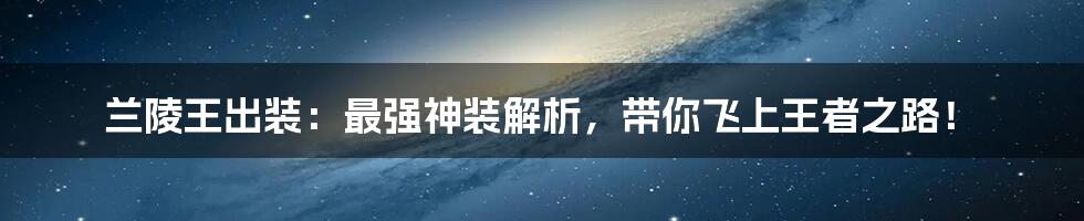 兰陵王出装：最强神装解析，带你飞上王者之路！