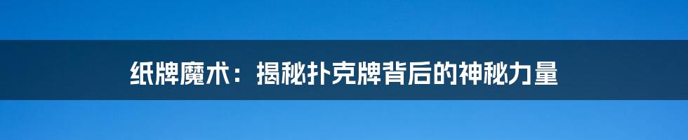 纸牌魔术：揭秘扑克牌背后的神秘力量