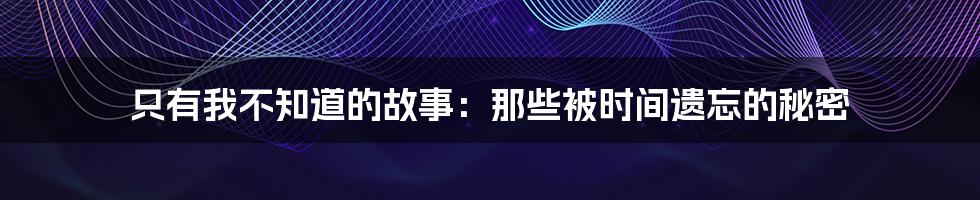 只有我不知道的故事：那些被时间遗忘的秘密