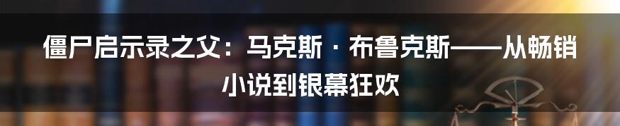 僵尸启示录之父:马克斯·布鲁克斯——从畅销小说到银幕狂欢