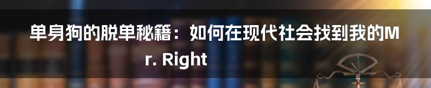 单身狗的脱单秘籍:如何在现代社会找到我的Mr. Right