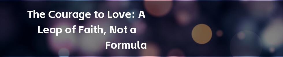 The Courage to Love: A Leap of Faith, Not a Formula