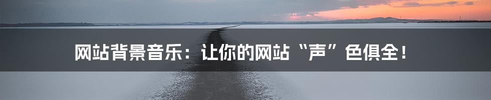 网站背景音乐:让你的网站“声”色俱全!