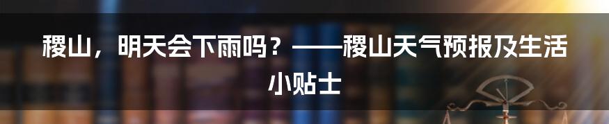 稷山,明天会下雨吗?——稷山天气预报及生活小贴士