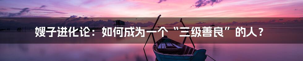 嫂子进化论:如何成为一个“三级善良”的人?