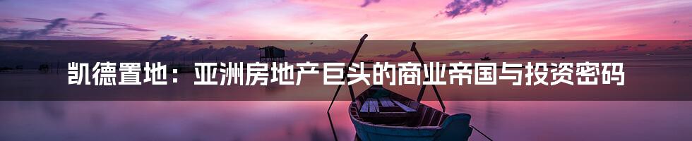 凯德置地：亚洲房地产巨头的商业帝国与投资密码