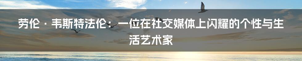 劳伦·韦斯特法伦:一位在社交媒体上闪耀的个性与生活艺术家