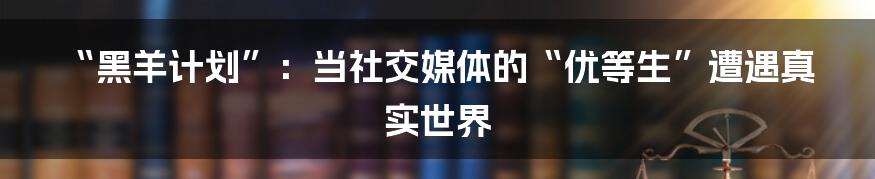 “黑羊计划”:当社交媒体的“优等生”遭遇真实世界