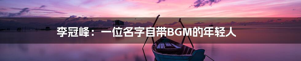 李冠峰:一位名字自带BGM的年轻人