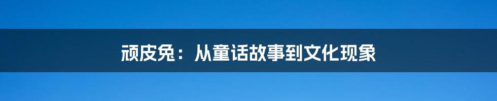 顽皮兔：从童话故事到文化现象