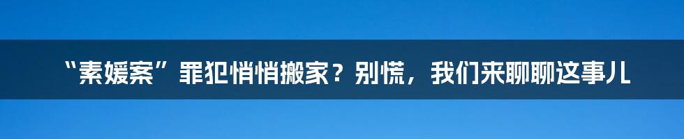 “素媛案”罪犯悄悄搬家?别慌,我们来聊聊这事儿