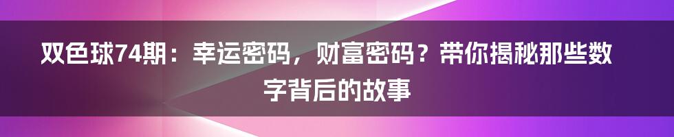 双色球74期：幸运密码，财富密码？带你揭秘那些数字背后的故事