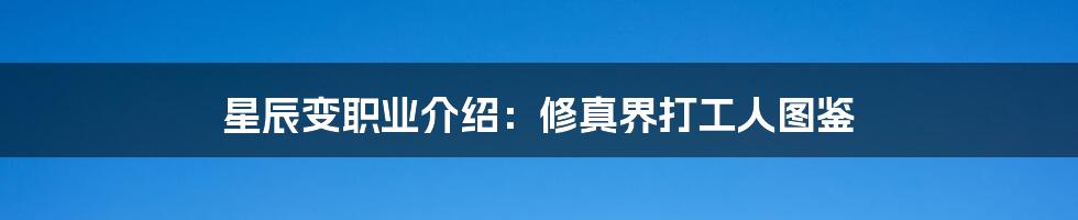 星辰变职业介绍：修真界打工人图鉴