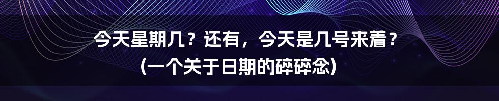 今天星期几?还有,今天是几号来着? (一个关于日期的碎碎念)
