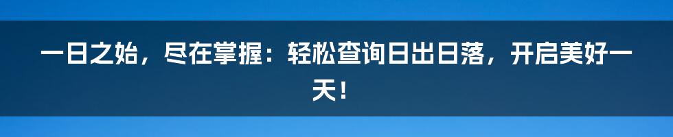 一日之始，尽在掌握：轻松查询日出日落，开启美好一天！