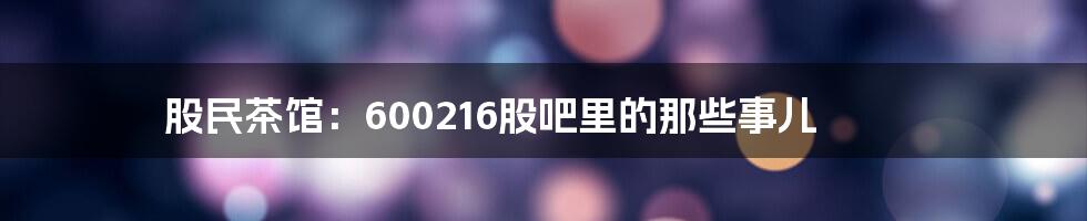 股民茶馆:600216股吧里的那些事儿