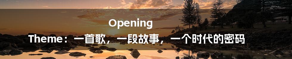 Opening Theme:一首歌,一段故事,一个时代的密码