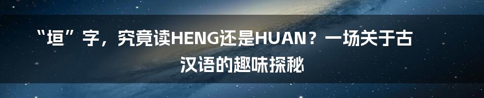 “垣”字，究竟读HENG还是HUAN？一场关于古汉语的趣味探秘