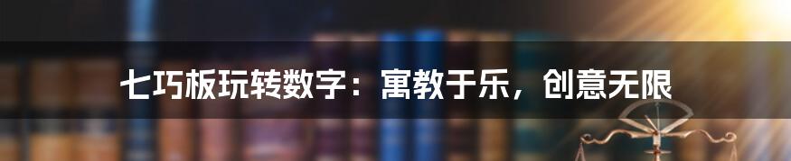 七巧板玩转数字:寓教于乐,创意无限