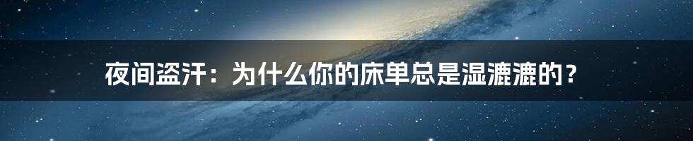 夜间盗汗:为什么你的床单总是湿漉漉的?