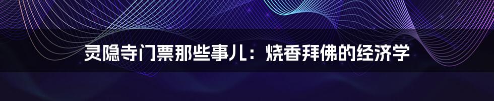 灵隐寺门票那些事儿：烧香拜佛的经济学