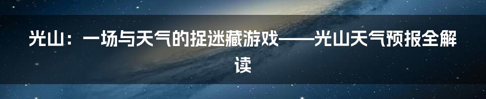 光山：一场与天气的捉迷藏游戏——光山天气预报全解读