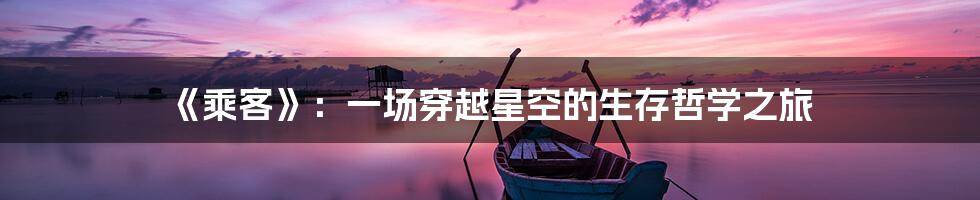 《乘客》：一场穿越星空的生存哲学之旅