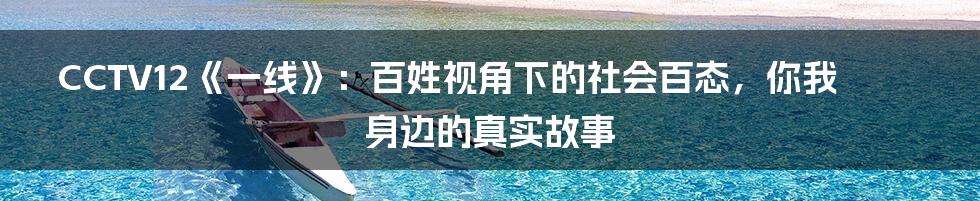 CCTV12《一线》:百姓视角下的社会百态,你我身边的真实故事
