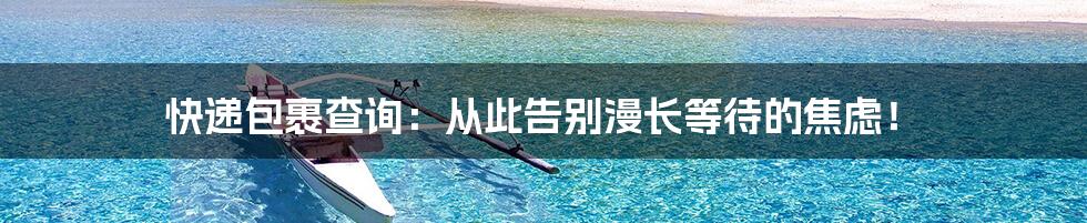 快递包裹查询：从此告别漫长等待的焦虑！