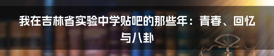 我在吉林省实验中学贴吧的那些年:青春、回忆与八卦
