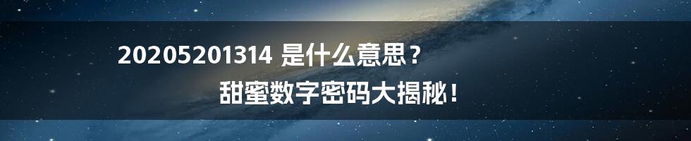 20205201314 是什么意思？ 甜蜜数字密码大揭秘！