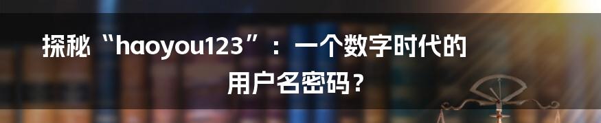 探秘“haoyou123”:一个数字时代的用户名密码?
