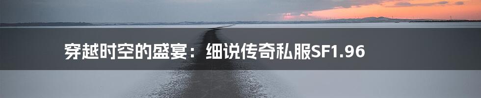 穿越时空的盛宴:细说传奇私服SF1.96