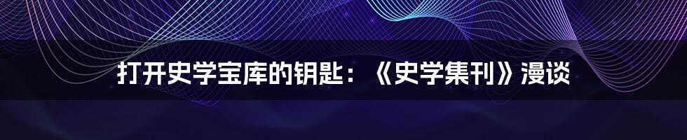 打开史学宝库的钥匙：《史学集刊》漫谈