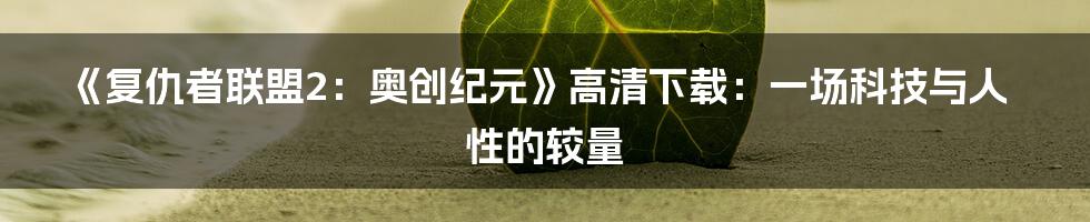 《复仇者联盟2:奥创纪元》高清下载:一场科技与人性的较量