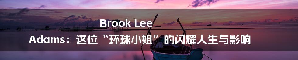 Brook Lee Adams：这位“环球小姐”的闪耀人生与影响