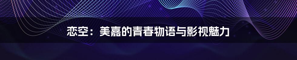 恋空：美嘉的青春物语与影视魅力