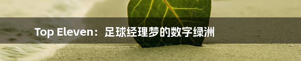 Top Eleven:足球经理梦的数字绿洲