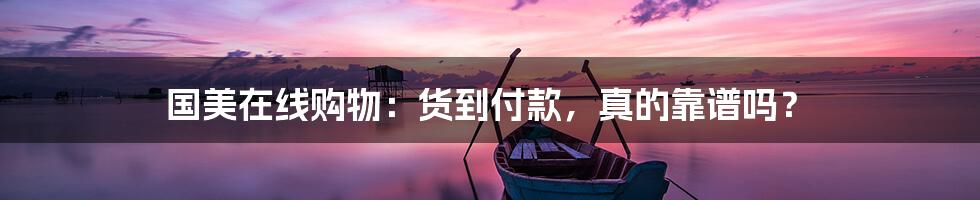 国美在线购物:货到付款,真的靠谱吗?
