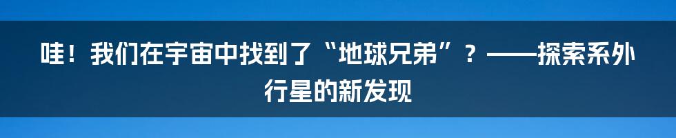 哇！我们在宇宙中找到了“地球兄弟”？——探索系外行星的新发现