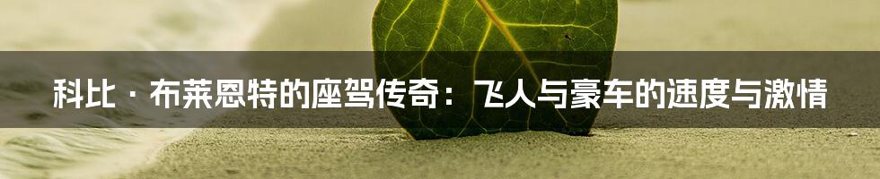 科比·布莱恩特的座驾传奇:飞人与豪车的速度与激情
