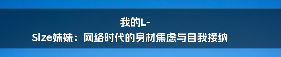 我的L-Size妹妹:网络时代的身材焦虑与自我接纳