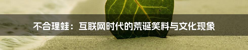 不合理蛙:互联网时代的荒诞笑料与文化现象