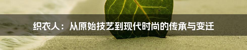 织衣人：从原始技艺到现代时尚的传承与变迁