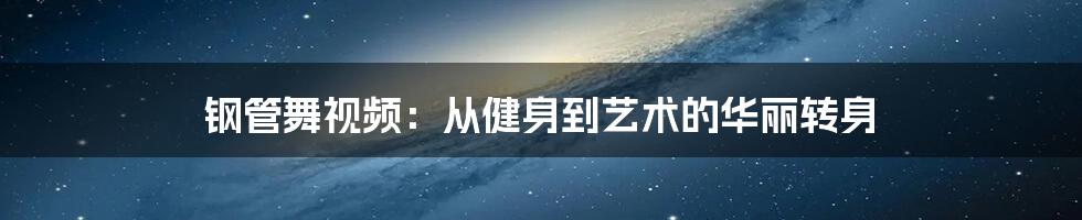钢管舞视频:从健身到艺术的华丽转身