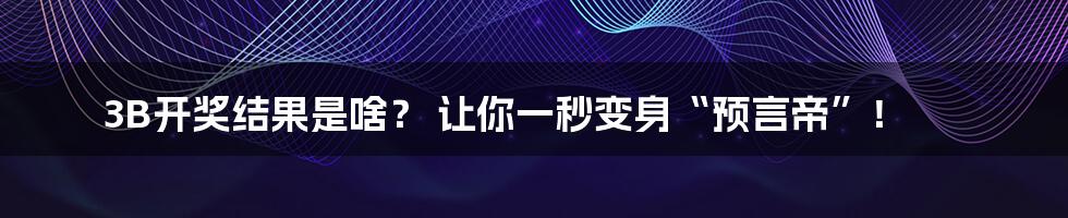 3B开奖结果是啥？ 让你一秒变身“预言帝”！