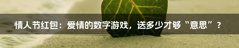 情人节红包:爱情的数字游戏,送多少才够“意思”?
