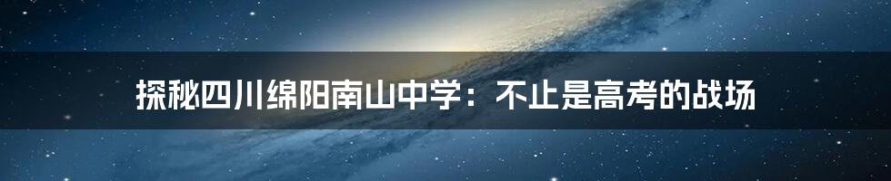 探秘四川绵阳南山中学:不止是高考的战场