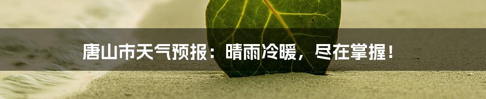 唐山市天气预报：晴雨冷暖，尽在掌握！