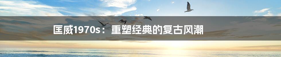 匡威1970s:重塑经典的复古风潮